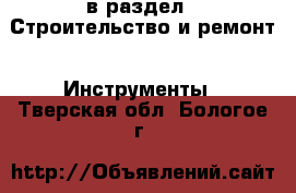  в раздел : Строительство и ремонт » Инструменты . Тверская обл.,Бологое г.